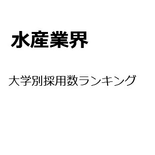 【2015年度最新版】水産業界の大学別採用数ランキング