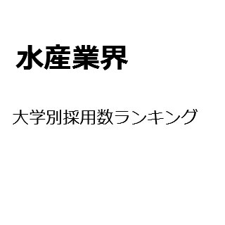 【2015年度最新版】水産業界の大学別採用数ランキング