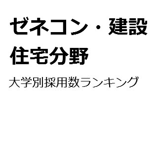 【2015年度最新版】ゼネコン・建設・住宅分野業界の大学別採用数ランキング