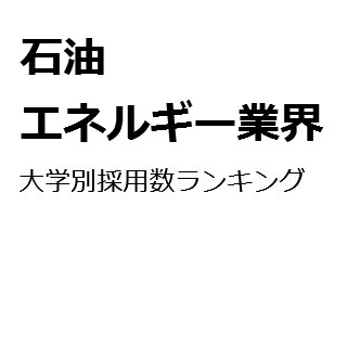 【2015年度最新版】石油・エネルギー業界の大学別採用数ランキング